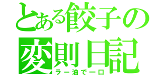 とある餃子の変則日記（ラー油で一口）