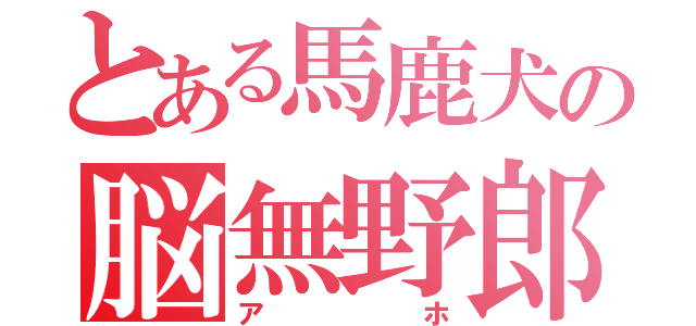 とある馬鹿犬の脳無野郎（アホ）