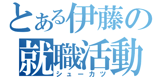 とある伊藤の就職活動（シューカツ）