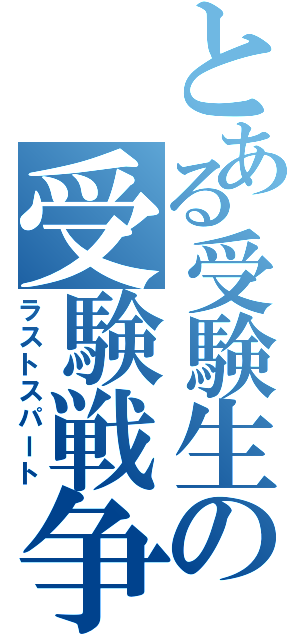 とある受験生の受験戦争（ラストスパート）