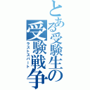 とある受験生の受験戦争（ラストスパート）