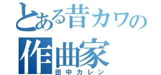 とある昔カワの作曲家（田中カレン）