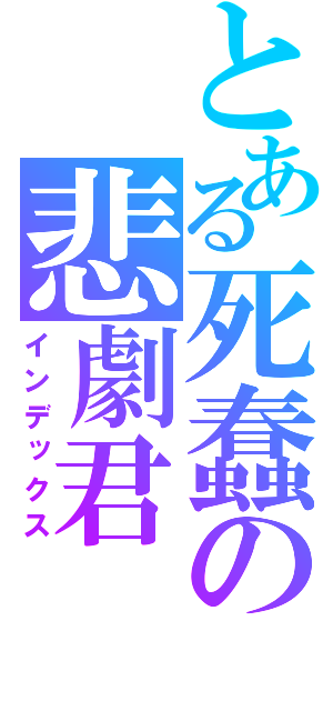 とある死蠢の悲劇君（インデックス）