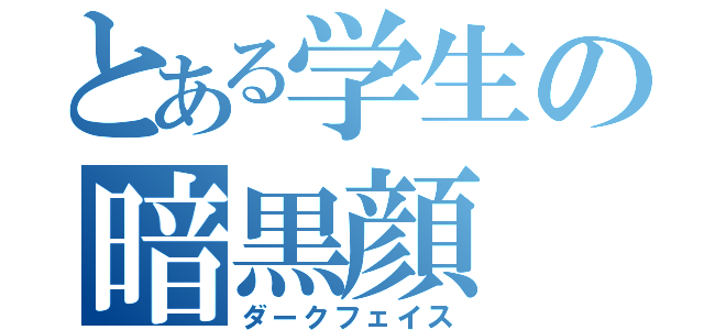 とある学生の暗黒顔（ダークフェイス）