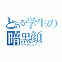 とある学生の暗黒顔（ダークフェイス）