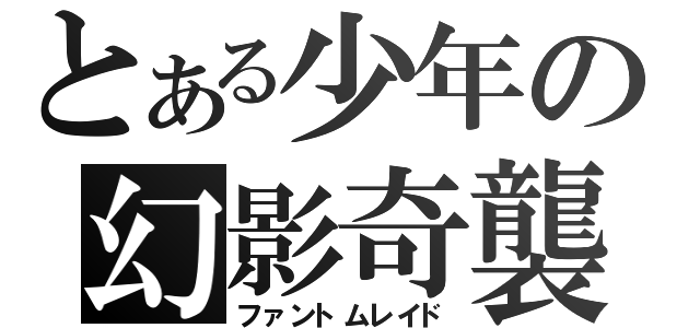 とある少年の幻影奇襲（ファントムレイド）