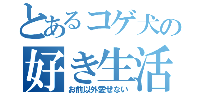 とあるコゲ犬の好き生活（お前以外愛せない）