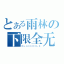 とある雨林の下限全无（ＢＬＡＣＫＨＯＬＥ）