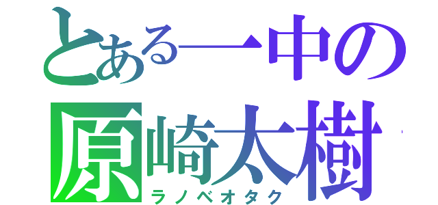 とある一中の原崎太樹（ラノベオタク）