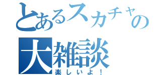 とあるスカチャの大雑談（楽しいよ！）