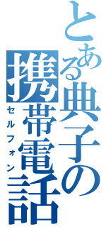 とある典子の携帯電話（セルフォン）