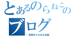 とあるのらねこのブログ（♥甘甘きゃらめる本部）