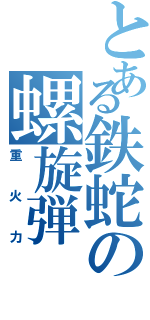 とある鉄蛇の螺旋弾（重火力）