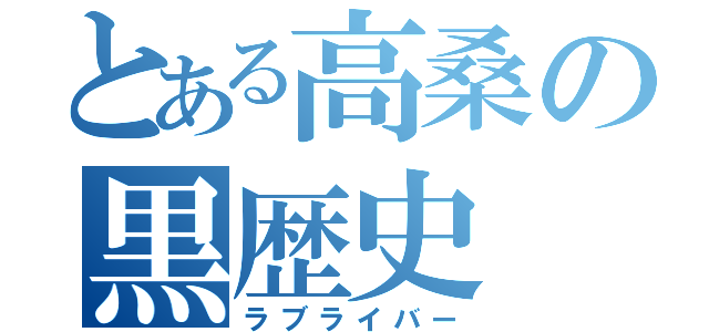 とある高桑の黒歴史（ラブライバー）