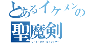 とあるイケメンの聖魔剣（ソード・オブ・ビトレイヤー）