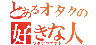 とあるオタクの好きな人（ワタナベマホト）