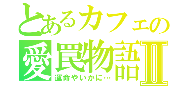 とあるカフェの愛罠物語Ⅱ（運命やいかに…）