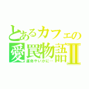 とあるカフェの愛罠物語Ⅱ（運命やいかに…）