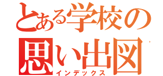 とある学校の思い出図鑑（インデックス）