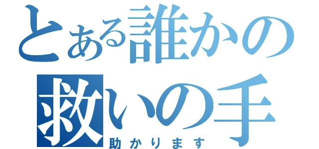 とある誰かの救いの手（助かります）