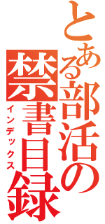 とある部活の禁書目録（インデックス）