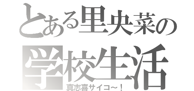 とある里央菜の学校生活（真志喜サイコ～！）