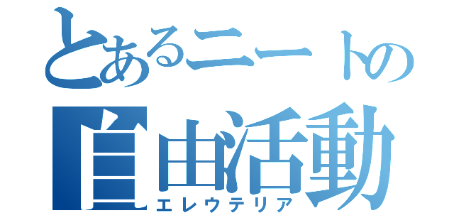 とあるニートの自由活動（エレウテリア）