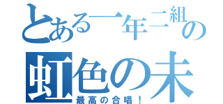 とある一年二組の虹色の未来（最高の合唱！）