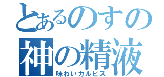 とあるのすの神の精液（味わいカルピス）