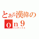 とある漢偉のｏｎ９（インデックス）