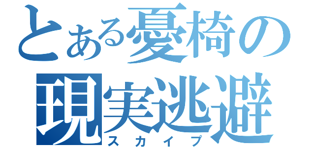 とある憂椅の現実逃避（スカイプ）