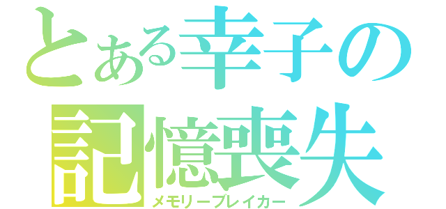 とある幸子の記憶喪失（メモリーブレイカー）