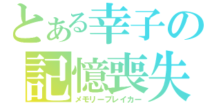 とある幸子の記憶喪失（メモリーブレイカー）