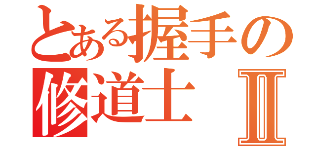 とある握手の修道士Ⅱ（）