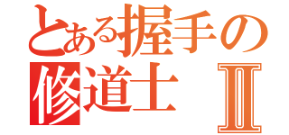 とある握手の修道士Ⅱ（）