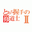 とある握手の修道士Ⅱ（）