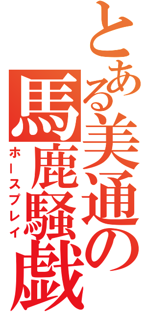 とある美通の馬鹿騒戯（ホースプレイ）