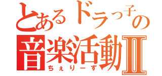 とあるドラっ子の音楽活動Ⅱ（ちぇりーず）