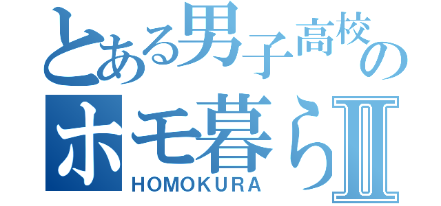 とある男子高校生のホモ暮らⅡ（ＨＯＭＯＫＵＲＡ）