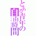 とある青年の自由時間（ハッピータイム）