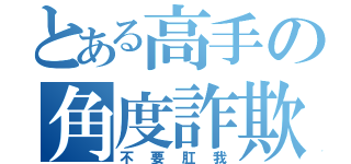 とある高手の角度詐欺（不要肛我）