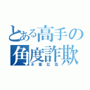 とある高手の角度詐欺（不要肛我）