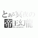 とある冥夜の帝王幻龍（ヴァンダルギオン）