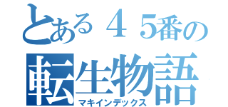 とある４５番の転生物語（マキインデックス）