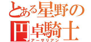 とある星野の円卓騎士団（アーサリアン）