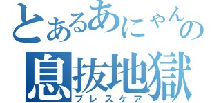 とあるあにゃんの息抜地獄（ブレスケア）