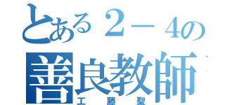 とある２－４の善良教師（工藤聖）