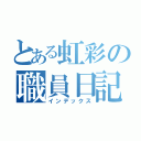 とある虹彩の職員日記（インデックス）