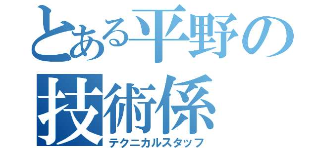 とある平野の技術係（テクニカルスタッフ）