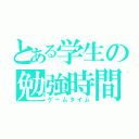 とある学生の勉強時間（ゲームタイム）